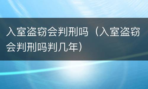 入室盗窃会判刑吗（入室盗窃会判刑吗判几年）