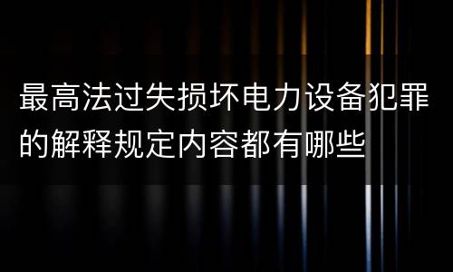 最高法过失损坏电力设备犯罪的解释规定内容都有哪些