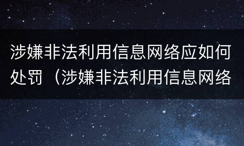 涉嫌非法利用信息网络应如何处罚（涉嫌非法利用信息网络应如何处罚他人）