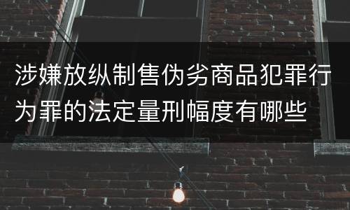 涉嫌放纵制售伪劣商品犯罪行为罪的法定量刑幅度有哪些