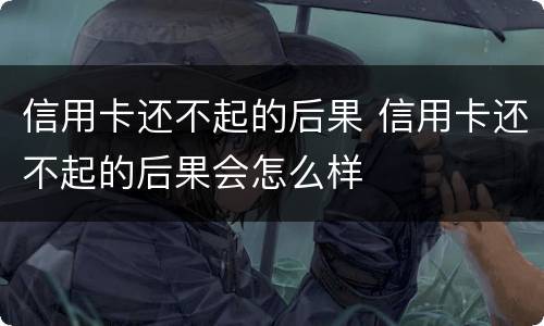 信用卡还不起的后果 信用卡还不起的后果会怎么样