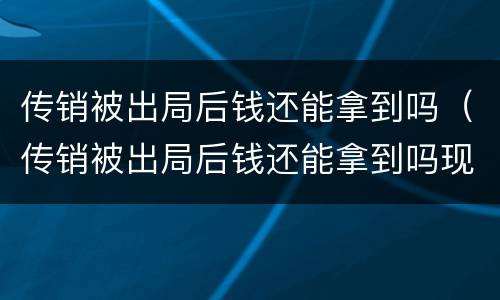 传销被出局后钱还能拿到吗（传销被出局后钱还能拿到吗现在）