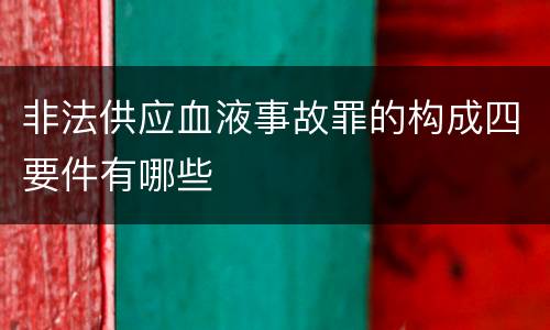 非法供应血液事故罪的构成四要件有哪些