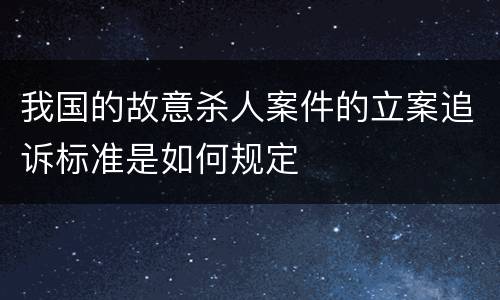 我国的故意杀人案件的立案追诉标准是如何规定