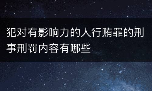 犯对有影响力的人行贿罪的刑事刑罚内容有哪些