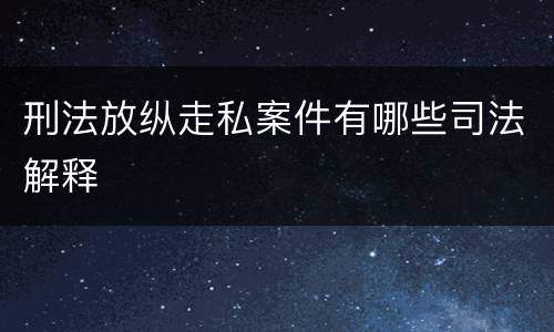 刑法放纵走私案件有哪些司法解释