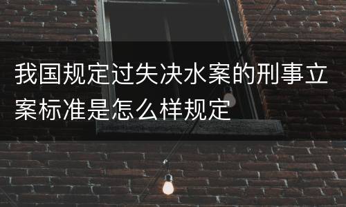 我国规定过失决水案的刑事立案标准是怎么样规定