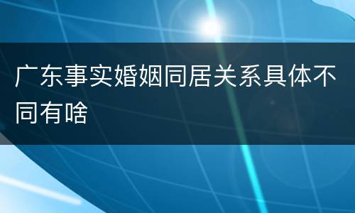 广东事实婚姻同居关系具体不同有啥