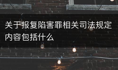 关于报复陷害罪相关司法规定内容包括什么