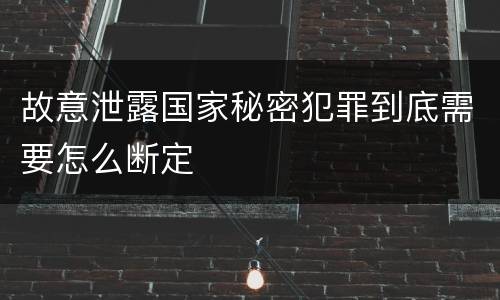 故意泄露国家秘密犯罪到底需要怎么断定