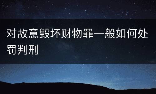 对故意毁坏财物罪一般如何处罚判刑