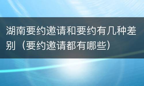 湖南要约邀请和要约有几种差别（要约邀请都有哪些）