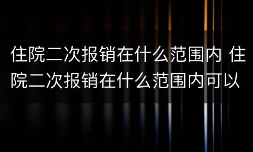 住院二次报销在什么范围内 住院二次报销在什么范围内可以报销