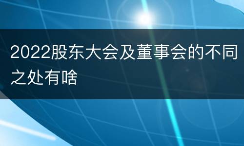 2022股东大会及董事会的不同之处有啥