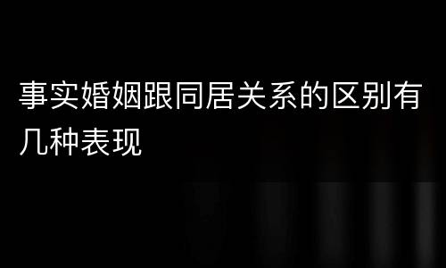 事实婚姻跟同居关系的区别有几种表现