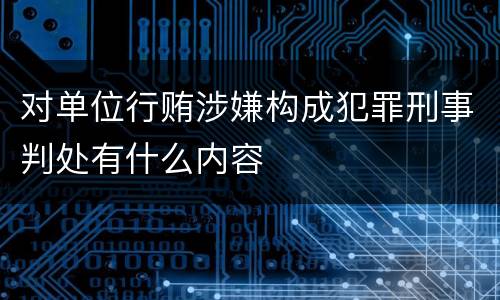 对单位行贿涉嫌构成犯罪刑事判处有什么内容