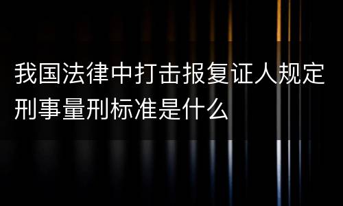 我国法律中打击报复证人规定刑事量刑标准是什么