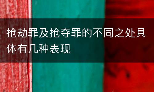 抢劫罪及抢夺罪的不同之处具体有几种表现