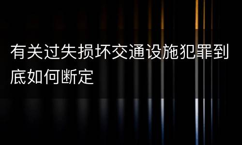 有关过失损坏交通设施犯罪到底如何断定