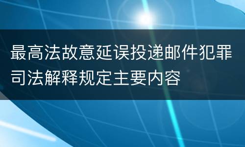 最高法故意延误投递邮件犯罪司法解释规定主要内容