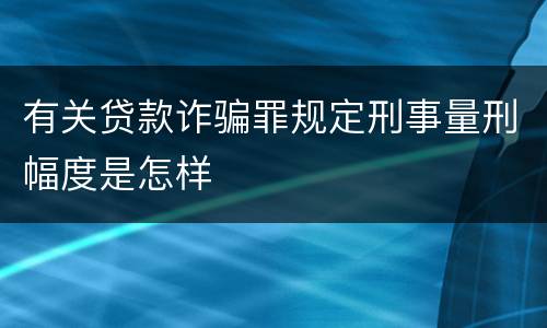 有关贷款诈骗罪规定刑事量刑幅度是怎样