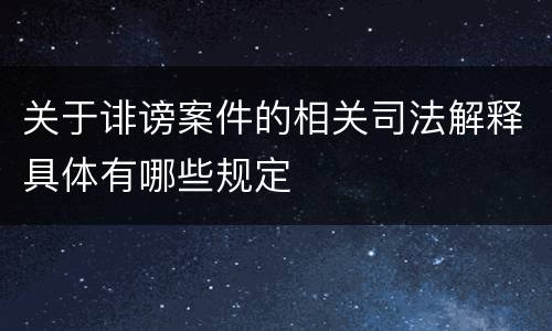 关于诽谤案件的相关司法解释具体有哪些规定