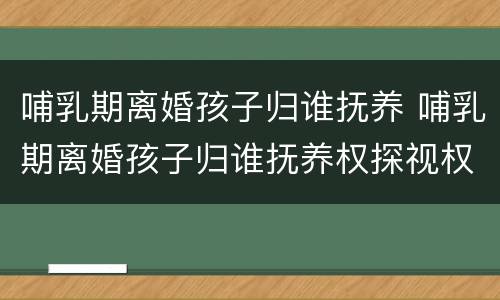 哺乳期离婚孩子归谁抚养 哺乳期离婚孩子归谁抚养权探视权c