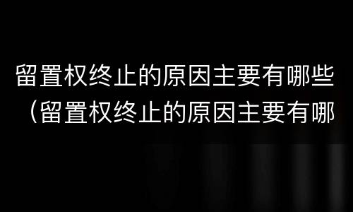 留置权终止的原因主要有哪些（留置权终止的原因主要有哪些呢）