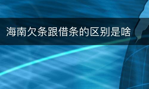 海南欠条跟借条的区别是啥