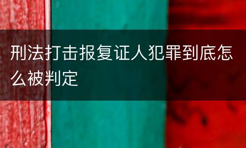 刑法打击报复证人犯罪到底怎么被判定