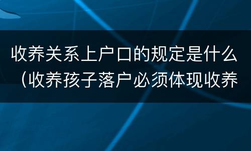 收养关系上户口的规定是什么（收养孩子落户必须体现收养关系吗）