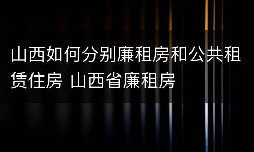 山西如何分别廉租房和公共租赁住房 山西省廉租房