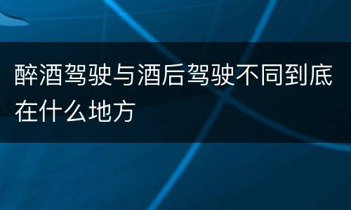 醉酒驾驶与酒后驾驶不同到底在什么地方