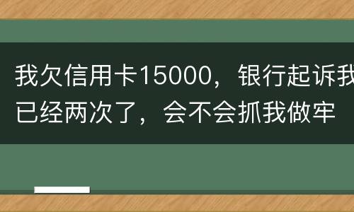 我欠信用卡15000，银行起诉我已经两次了，会不会抓我做牢