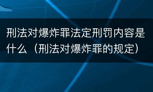 刑法对爆炸罪法定刑罚内容是什么（刑法对爆炸罪的规定）