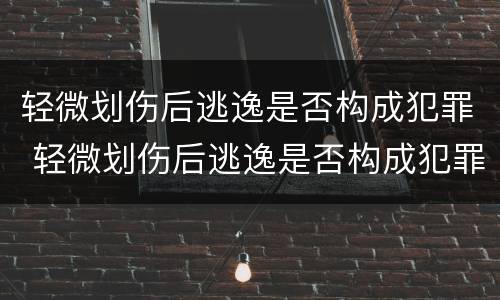 轻微划伤后逃逸是否构成犯罪 轻微划伤后逃逸是否构成犯罪