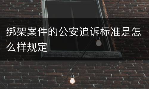 绑架案件的公安追诉标准是怎么样规定