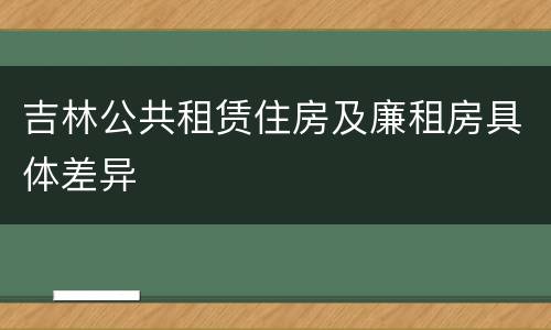 吉林公共租赁住房及廉租房具体差异