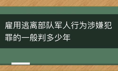 雇用逃离部队军人行为涉嫌犯罪的一般判多少年