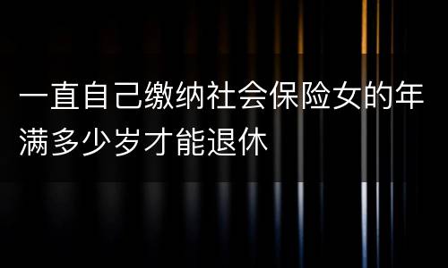 一直自己缴纳社会保险女的年满多少岁才能退休