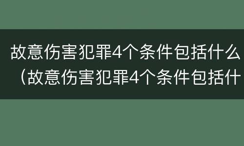 故意伤害犯罪4个条件包括什么（故意伤害犯罪4个条件包括什么呢）