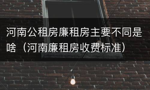 河南公租房廉租房主要不同是啥（河南廉租房收费标准）