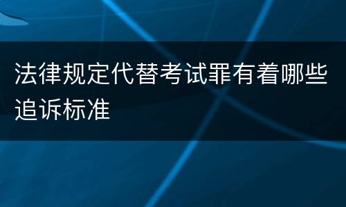 法律规定代替考试罪有着哪些追诉标准