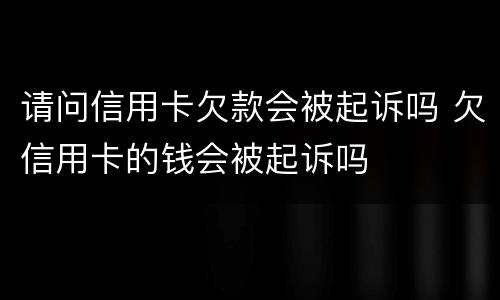 请问信用卡欠款会被起诉吗 欠信用卡的钱会被起诉吗