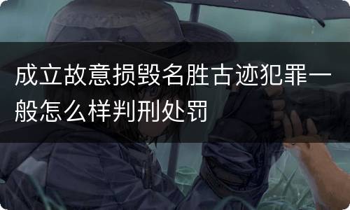 成立故意损毁名胜古迹犯罪一般怎么样判刑处罚