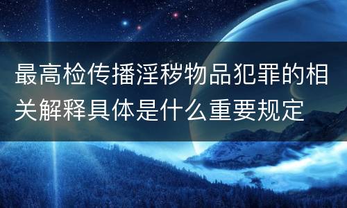 最高检传播淫秽物品犯罪的相关解释具体是什么重要规定