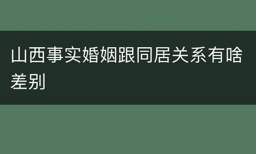 山西事实婚姻跟同居关系有啥差别