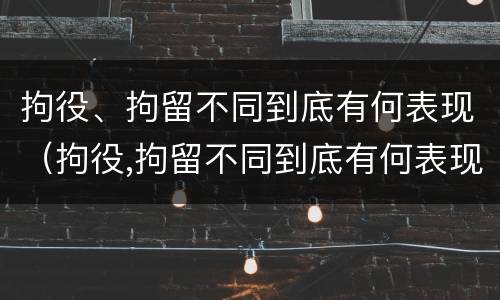 拘役、拘留不同到底有何表现（拘役,拘留不同到底有何表现呢）