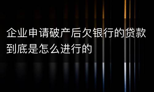 企业申请破产后欠银行的贷款到底是怎么进行的