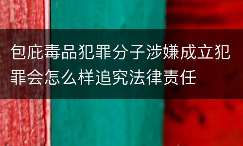 包庇毒品犯罪分子涉嫌成立犯罪会怎么样追究法律责任